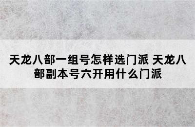 天龙八部一组号怎样选门派 天龙八部副本号六开用什么门派